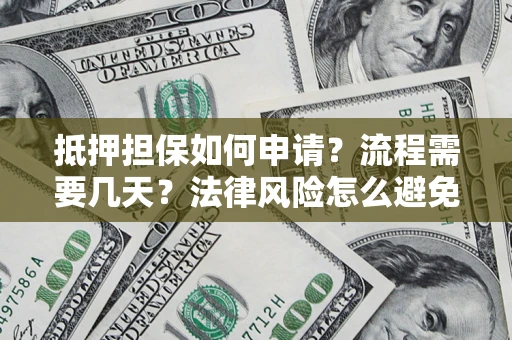 济南抵押担保如何申请？流程需要几天？法律风险怎么避免？避坑指南