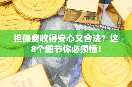 济南担保费收得安心又合法？这8个细节你必须懂！