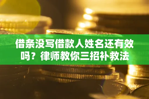 济南借条没写借款人姓名还有效吗？律师教你三招补救法