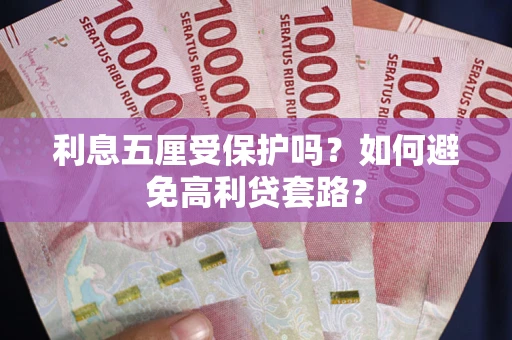 济南利息五厘受保护吗？如何避免高利贷套路？