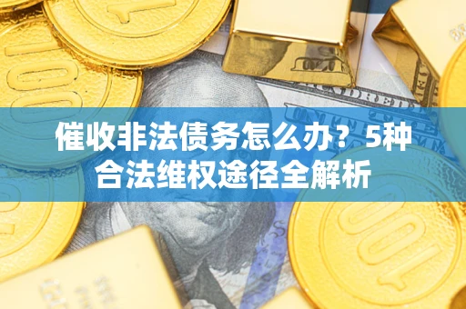 济南催收非法债务怎么办？5种合法维权途径全解析