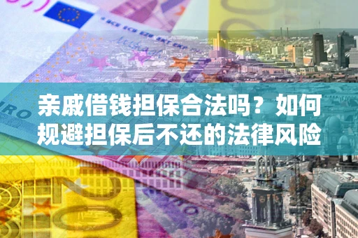 济南亲戚借钱担保合法吗？如何规避担保后不还的法律风险？