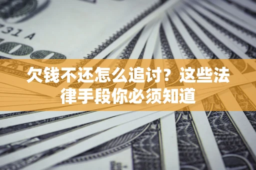 济南欠钱不还怎么追讨？这些法律手段你必须知道