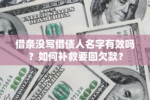 济南借条没写借债人名字有效吗？如何补救要回欠款？