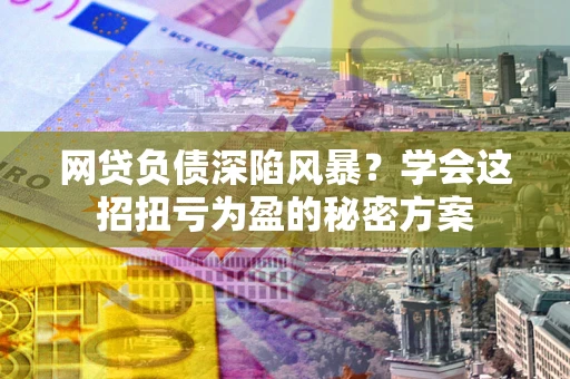 济南网贷负债深陷风暴？学会这招扭亏为盈的秘密方案