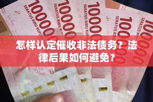 济南怎样认定催收非法债务？法律后果如何避免？