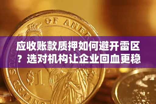 济南应收账款质押如何避开雷区？选对机构让企业回血更稳