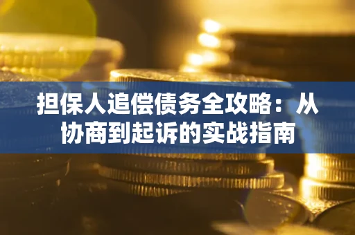 济南担保人追偿债务全攻略:从协商到起诉的实战指南 济南担保人追偿债务全攻略:从协商到起诉的实战指南