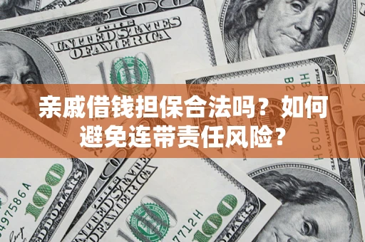 济南亲戚借钱担保合法吗？如何避免连带责任风险？