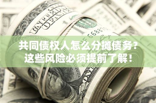 济南共同债权人怎么分摊债务？这些风险必须提前了解！