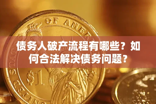 济南债务人破产流程有哪些？如何合法解决债务问题？
