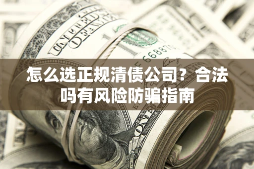 济南怎么选正规清债公司？合法吗有风险防骗指南