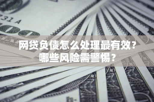 济南网贷负债怎么处理最有效？哪些风险需警惕？