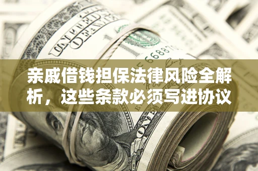 济南亲戚借钱担保法律风险全解析，这些条款必须写进协议