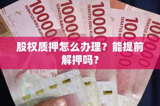 济南股权质押怎么办理？能提前解押吗？