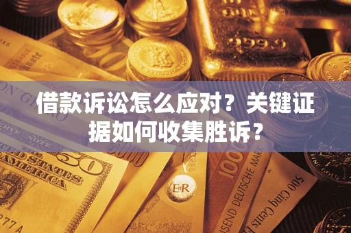 济南借款诉讼怎么应对？关键证据如何收集胜诉？