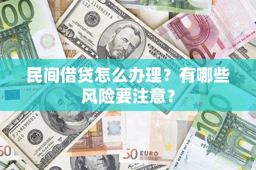 济南民间借贷怎么办理？有哪些风险要注意？