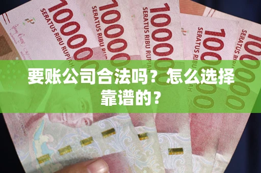 济南要账公司合法吗？怎么选择靠谱的？