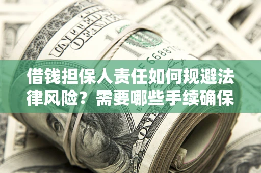 济南借钱担保人责任如何规避法律风险？需要哪些手续确保安全？