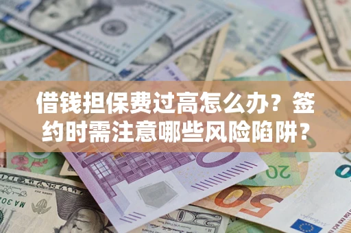 济南借钱担保费过高怎么办？签约时需注意哪些风险陷阱？