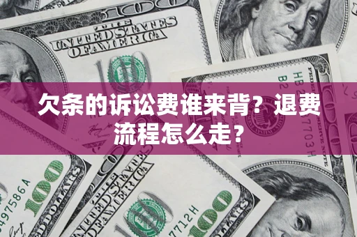 济南欠条的诉讼费谁来背？退费流程怎么走？