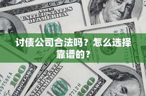 济南讨债公司合法吗？怎么选择靠谱的？