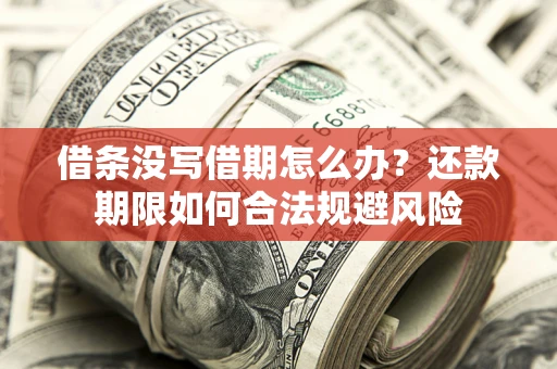 济南借条没写借期怎么办？还款期限如何合法规避风险