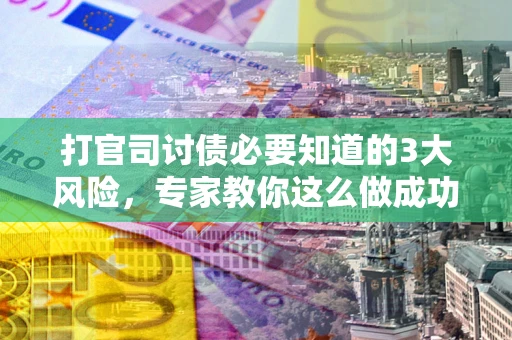 济南打官司讨债必要知道的3大风险，专家教你这么做成功率飙升