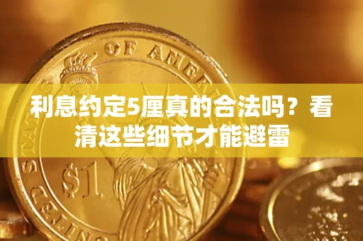 济南利息约定5厘真的合法吗？看清这些细节才能避雷