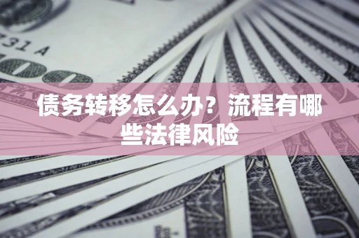 济南债务转移怎么办？流程有哪些法律风险
