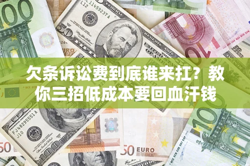 济南欠条诉讼费到底谁来扛？教你三招低成本要回血汗钱