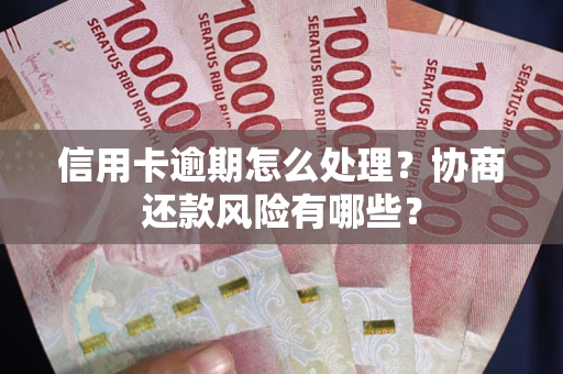 济南信用卡逾期怎么处理？协商还款风险有哪些？